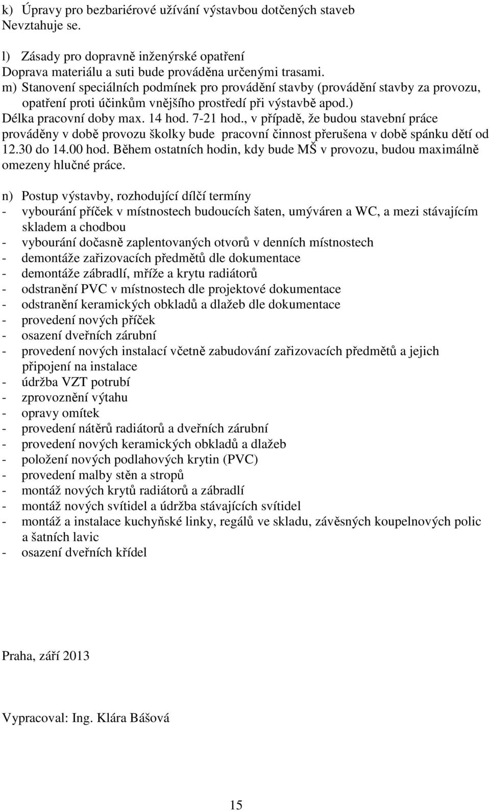 , v případě, že budou stavební práce prováděny v době provozu školky bude pracovní činnost přerušena v době spánku dětí od 12.30 do 14.00 hod.