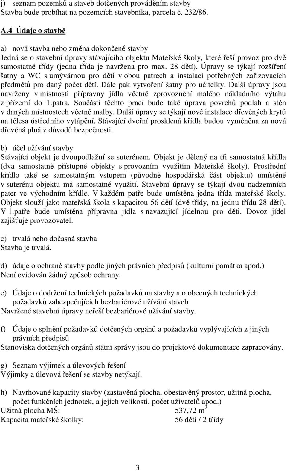 28 dětí). Úpravy se týkají rozšíření šatny a WC s umývárnou pro děti v obou patrech a instalaci potřebných zařizovacích předmětů pro daný počet dětí. Dále pak vytvoření šatny pro učitelky.