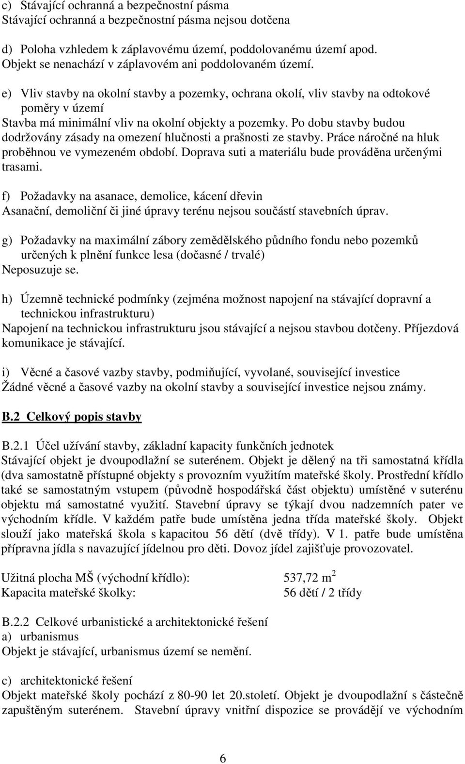 e) Vliv stavby na okolní stavby a pozemky, ochrana okolí, vliv stavby na odtokové poměry v území Stavba má minimální vliv na okolní objekty a pozemky.