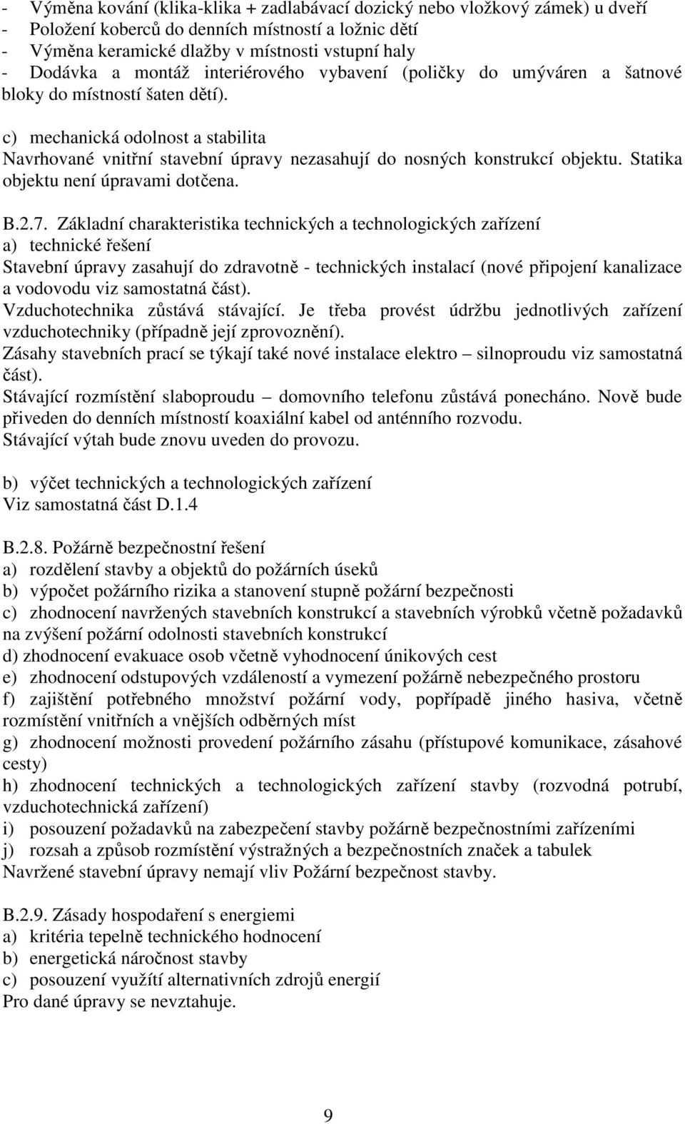 c) mechanická odolnost a stabilita Navrhované vnitřní stavební úpravy nezasahují do nosných konstrukcí objektu. Statika objektu není úpravami dotčena. B.2.7.