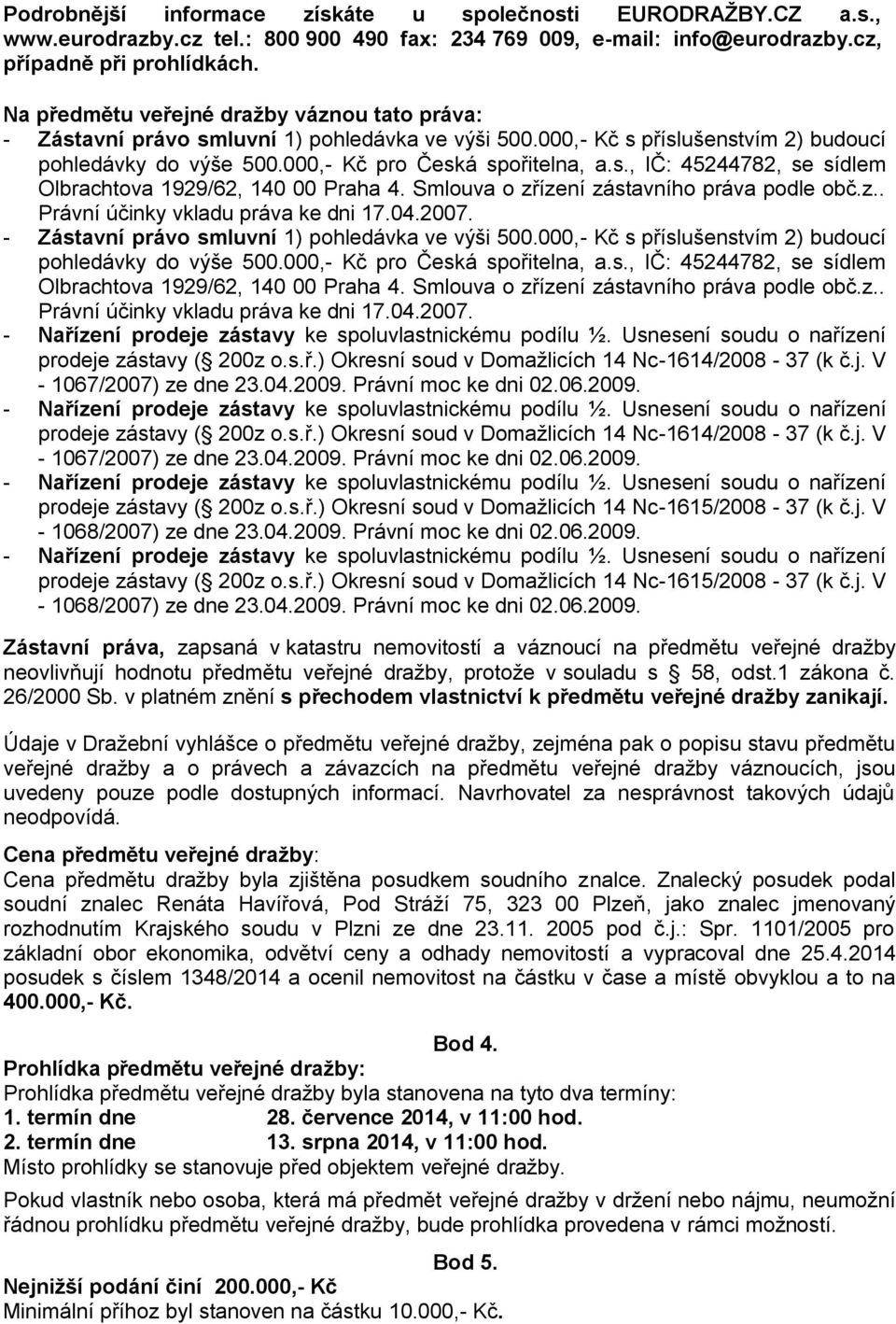 Smlouva o zřízení zástavního práva podle obč.z.. Právní účinky vkladu práva ke dni 17.04.2007. - Zástavní právo smluvní 1) pohledávka ve výši 500.