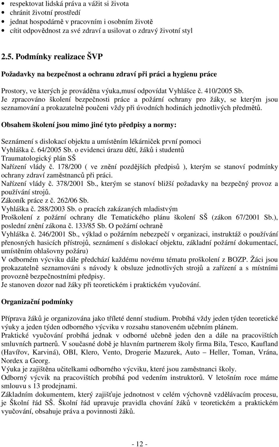 Je zpracováno školení bezpečnosti práce a požární ochrany pro žáky, se kterým jsou seznamování a prokazatelně poučeni vždy při úvodních hodinách jednotlivých předmětů.