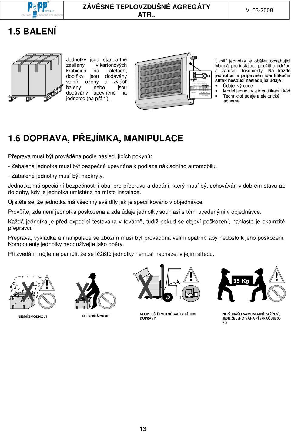 Potenza term ica KW 23 33 43 53 63 65 90 Portata aria m c 330 550 670 750 770 850 910 As so rb im en to e le ttr ico W 18 20 45 90 120 150 150 Corrente assorbita A 1 2 2 3 3 4 4 Data di produ zione