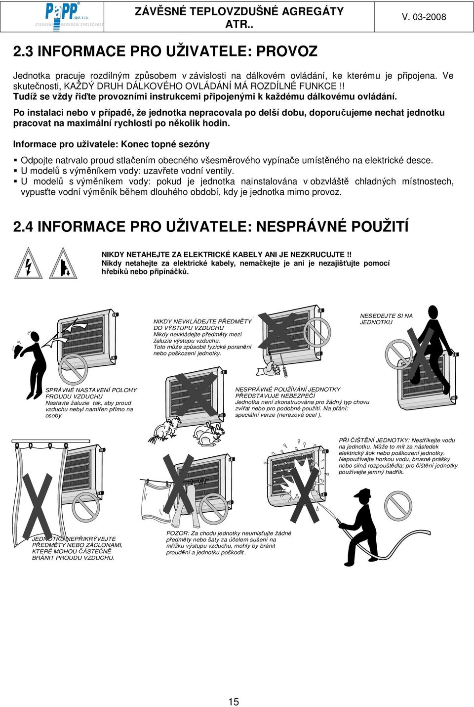 Po instalaci nebo v případě, že jednotka nepracovala po delší dobu, doporučujeme nechat jednotku pracovat na maximální rychlosti po několik hodin.