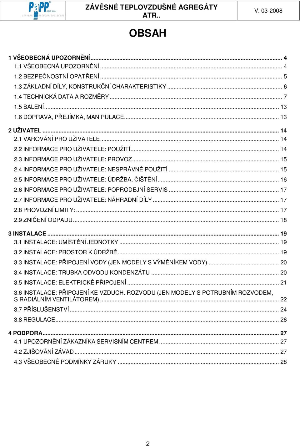 4 INFORMACE PRO UŽIVATELE: NESPRÁVNÉ POUŽITÍ... 15 2.5 INFORMACE PRO UŽIVATELE: ÚDRŽBA, ČIŠTĚNÍ... 16 2.6 INFORMACE PRO UŽIVATELE: POPRODEJNÍ SERVIS... 17 2.7 INFORMACE PRO UŽIVATELE: NÁHRADNÍ DÍLY.