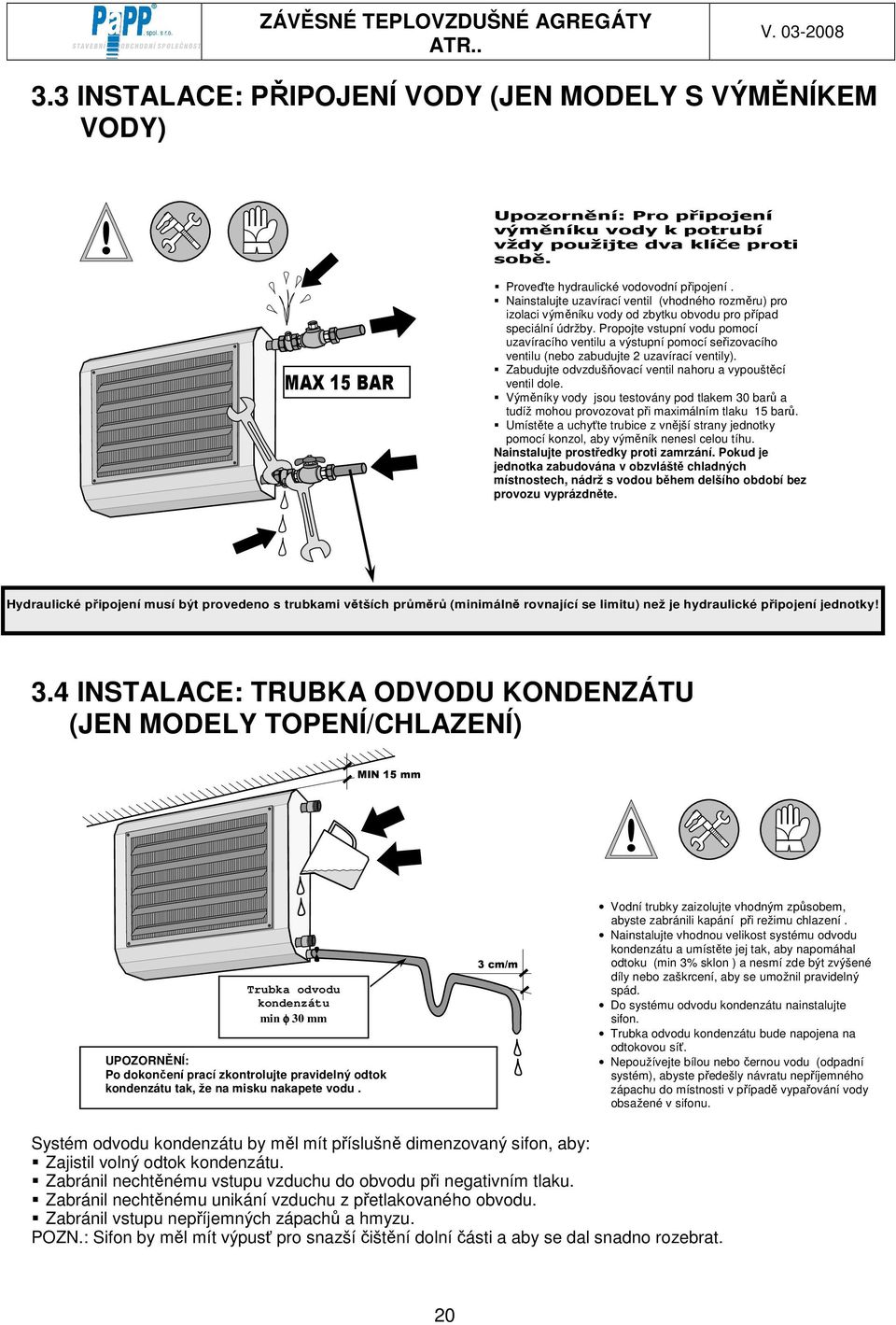 Propojte vstupní vodu pomocí uzavíracího ventilu a výstupní pomocí seřizovacího ventilu (nebo zabudujte 2 uzavírací ventily). Zabudujte odvzdušňovací ventil nahoru a vypouštěcí ventil dole.