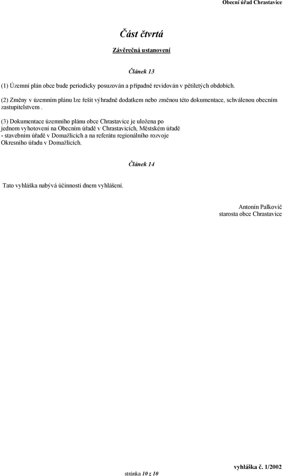 (3) Dokumentace územního plánu obce Chrastavice je uložena po jednom vyhotovení na Obecním úřadě v Chrastavicích, Městském úřadě - stavebním úřadě v