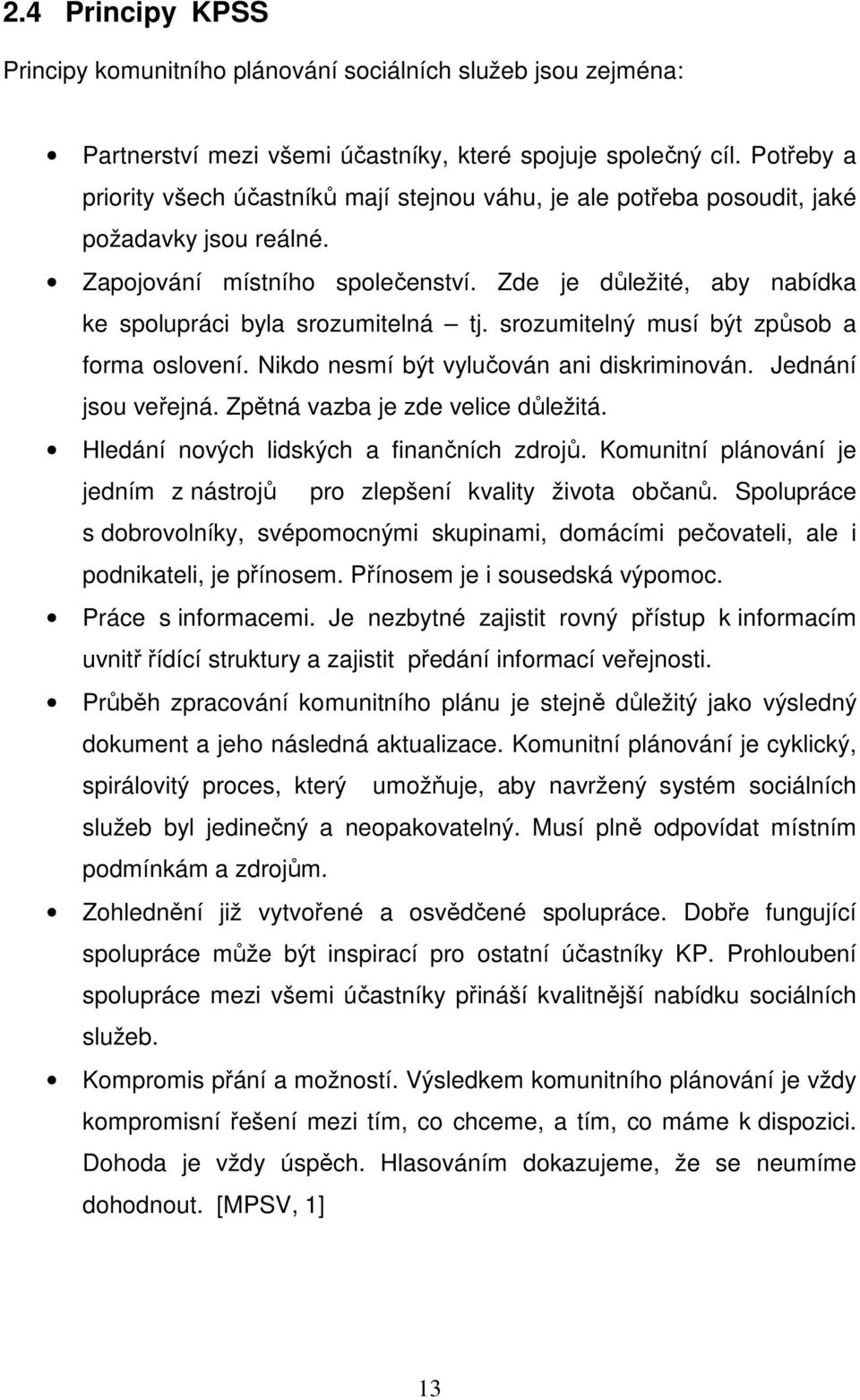 Zde je důležité, aby nabídka ke spolupráci byla srozumitelná tj. srozumitelný musí být způsob a forma oslovení. Nikdo nesmí být vylučován ani diskriminován. Jednání jsou veřejná.