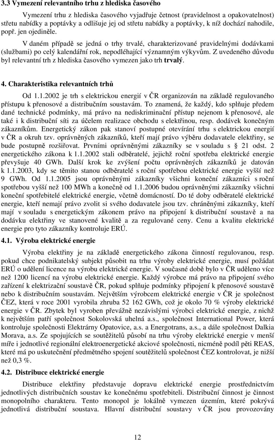 V daném případě se jedná o trhy trvalé, charakterizované pravidelnými dodávkami (službami) po celý kalendářní rok, nepodléhající významným výkyvům.