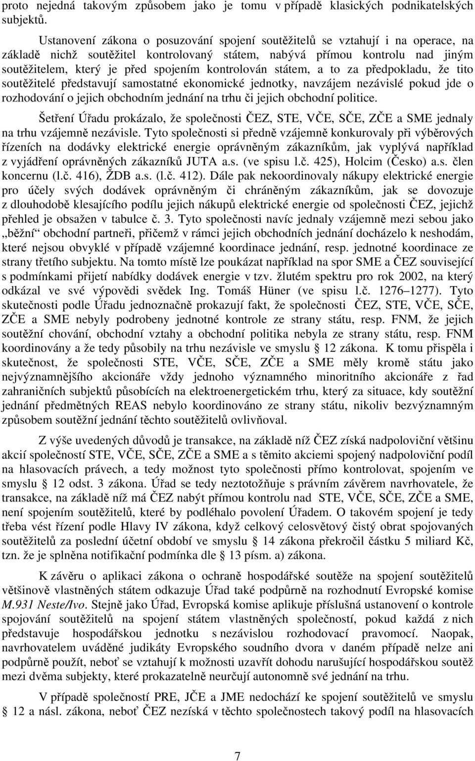 kontrolován státem, a to za předpokladu, že tito soutěžitelé představují samostatné ekonomické jednotky, navzájem nezávislé pokud jde o rozhodování o jejich obchodním jednání na trhu či jejich