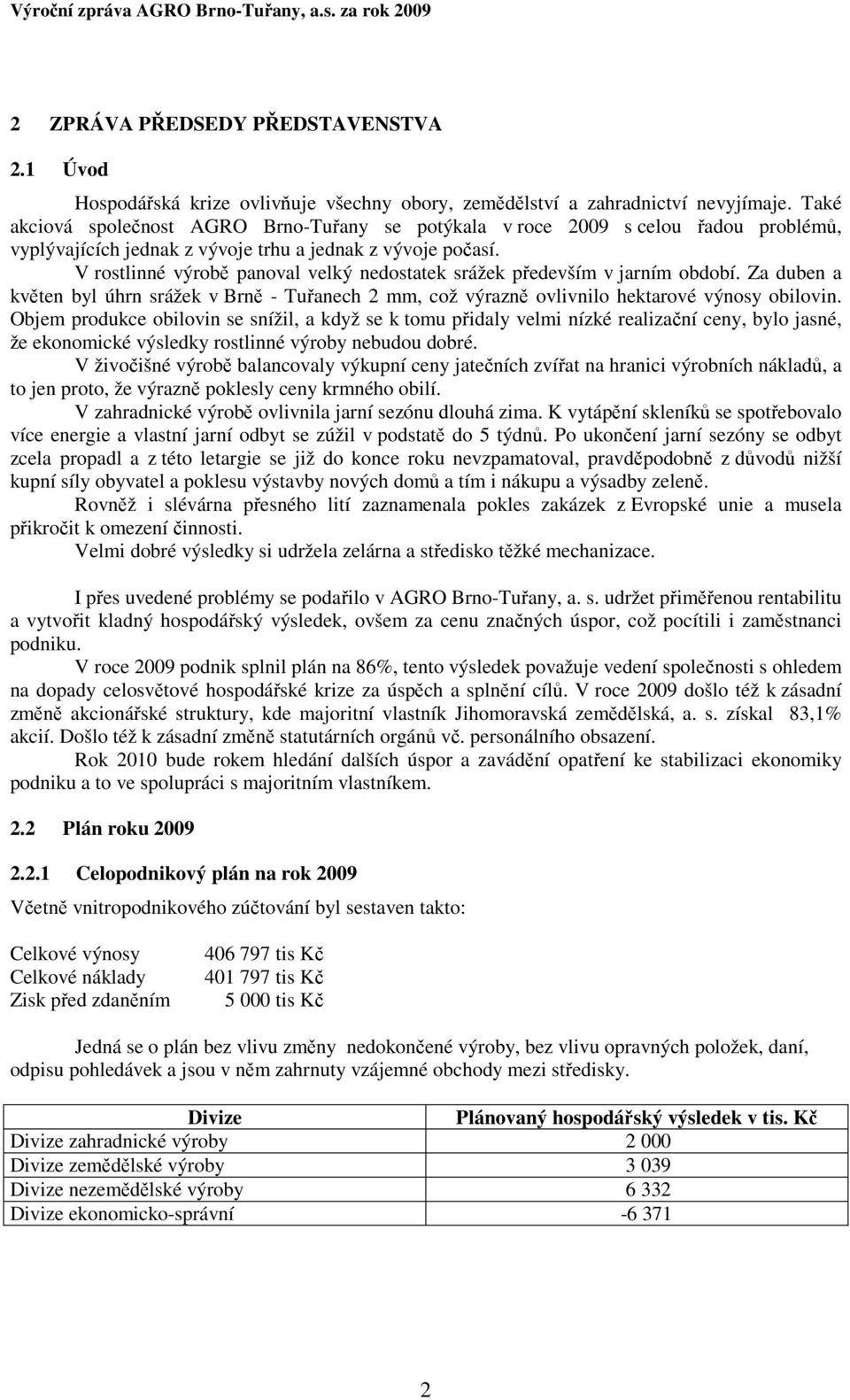 V rostlinné výrobě panoval velký nedostatek sržek předevšm v jarnm obdob. Za duben a květen byl úhrn sržek v Brně - Tuřanech 2 mm, což výrazně ovlivnilo hektarové výnosy obilovin.