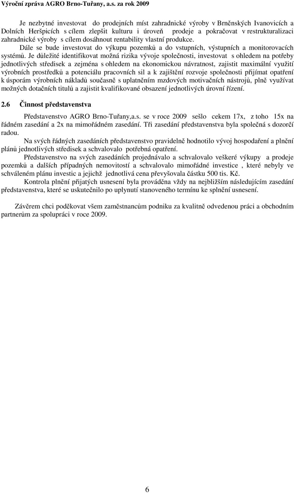 výroby s clem doshnout rentability vlastn produkce. Dle se bude investovat do výkupu pozemků a do vstupnch, výstupnch a monitorovacch systémů.