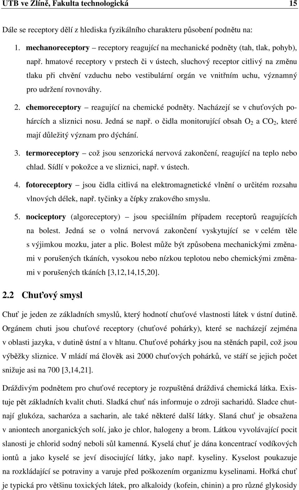 hmatové receptory v prstech či v ústech, sluchový receptor citlivý na změnu tlaku při chvění vzduchu nebo vestibulární orgán ve vnitřním uchu, významný pro udržení rovnováhy. 2.