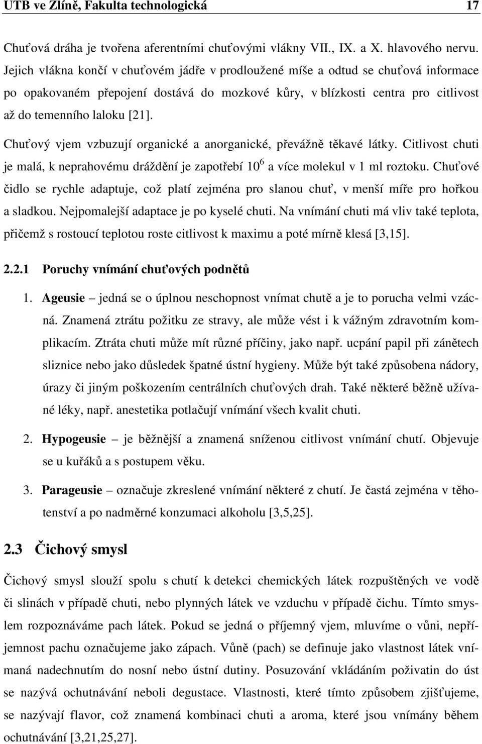 Chuťový vjem vzbuzují organické a anorganické, převážně těkavé látky. Citlivost chuti je malá, k neprahovému dráždění je zapotřebí 10 6 a více molekul v 1 ml roztoku.