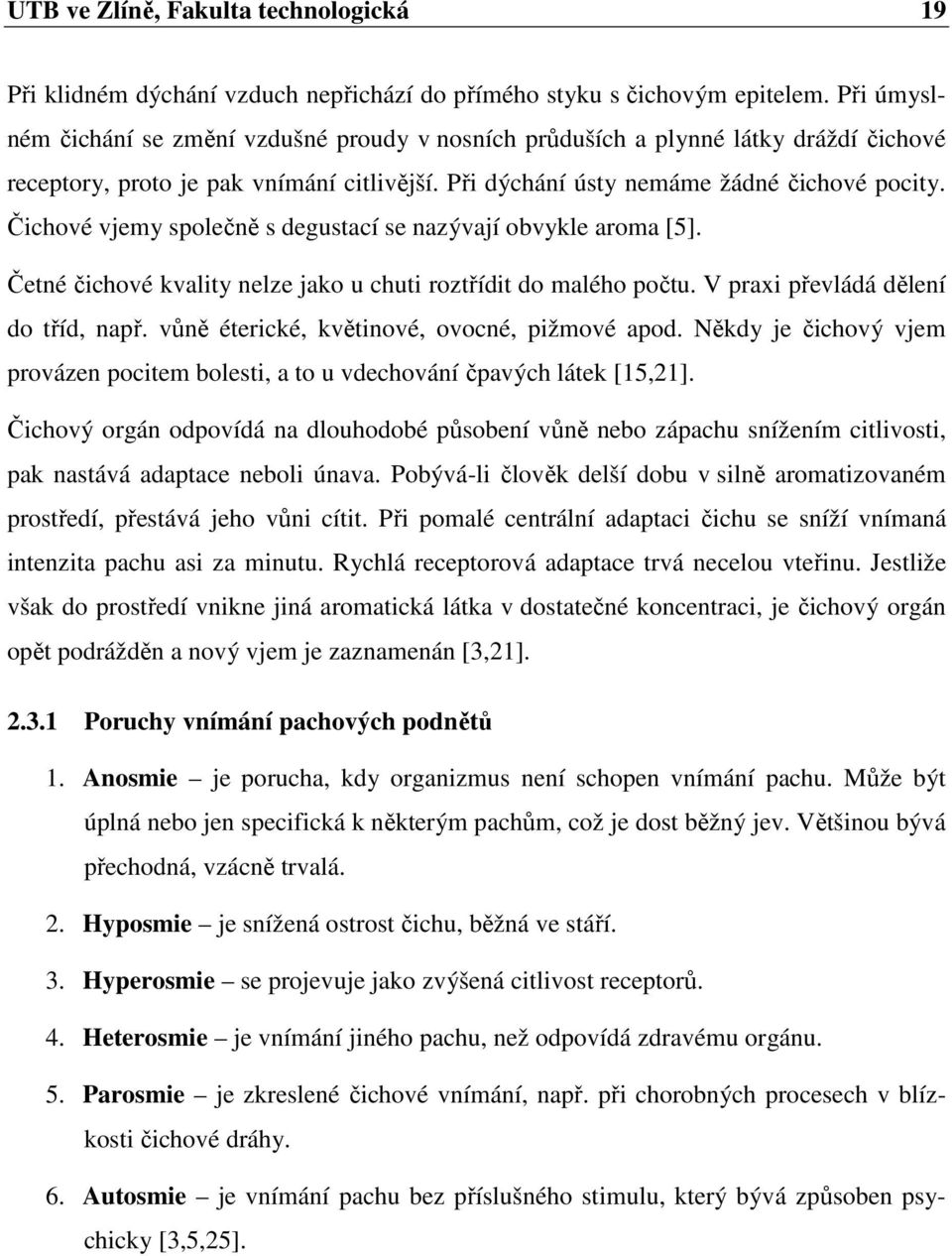 Čichové vjemy společně s degustací se nazývají obvykle aroma [5]. Četné čichové kvality nelze jako u chuti roztřídit do malého počtu. V praxi převládá dělení do tříd, např.