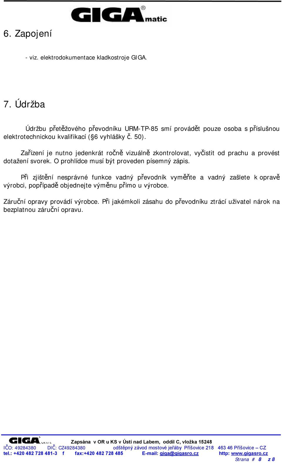 Zařízení je nutno jedenkrát ročně vizuálně zkontrolovat, vyčistit od prachu a provést dotažení svorek. O prohlídce musí být proveden písemný zápis.