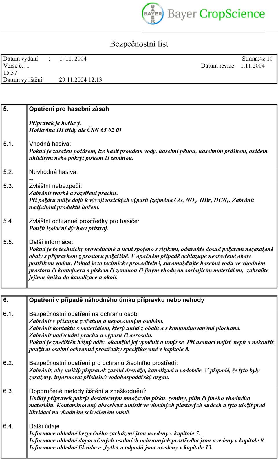 5.4. Zvláštní ochranné prostředky pro hasiče: Použít izolační dýchací přístroj. 5.5. Další informace: Pokud je to technicky proveditelné a není spojeno s rizikem, odstraňte dosud požárem nezasažené obaly s přípravkem z prostoru požářiště.