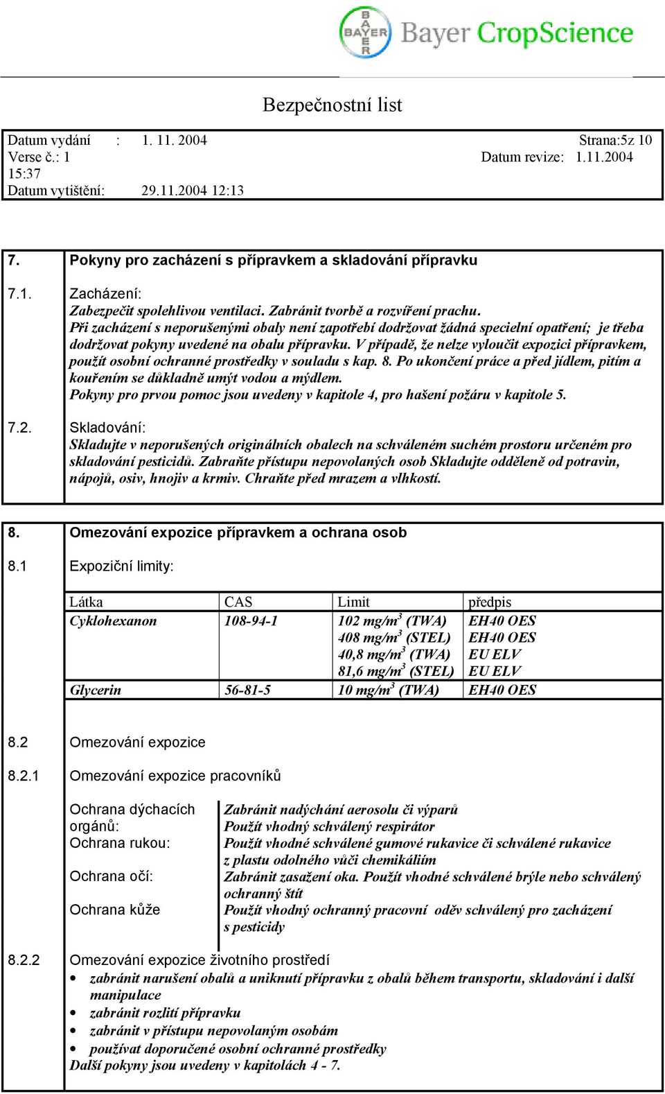 V případě, že nelze vyloučit expozici přípravkem, použít osobní ochranné prostředky v souladu s kap. 8. Po ukončení práce a před jídlem, pitím a kouřením se důkladně umýt vodou a mýdlem.