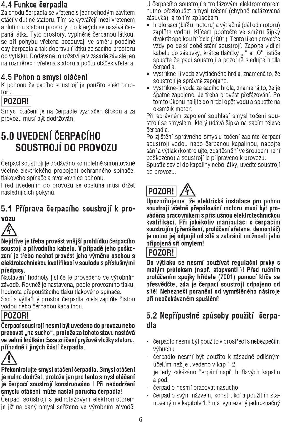 Dodávané množství je v zásadě závislé jen na rozměrech vřetena statoru a počtu otáček vřetena. 4.5 Pohon a smysl otáčení K pohonu čerpacího soustrojí je použito elektromotoru.