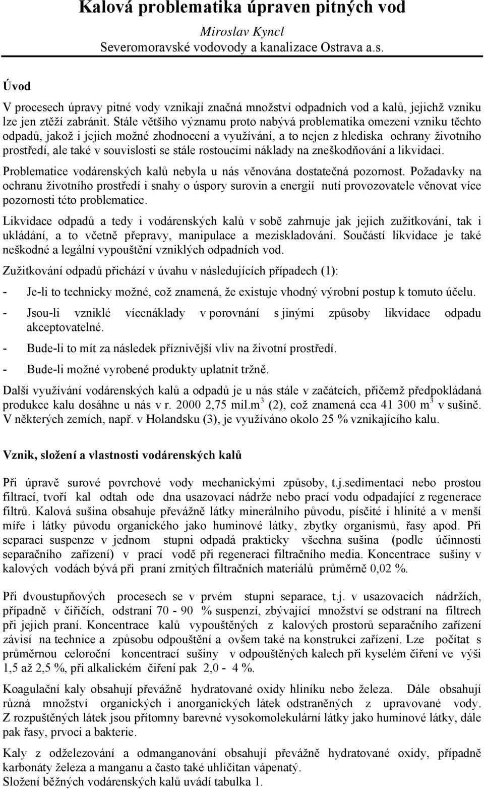 stále rostoucími náklady na zneškodňování a likvidaci. Problematice vodárenských kalů nebyla u nás věnována dostatečná pozornost.