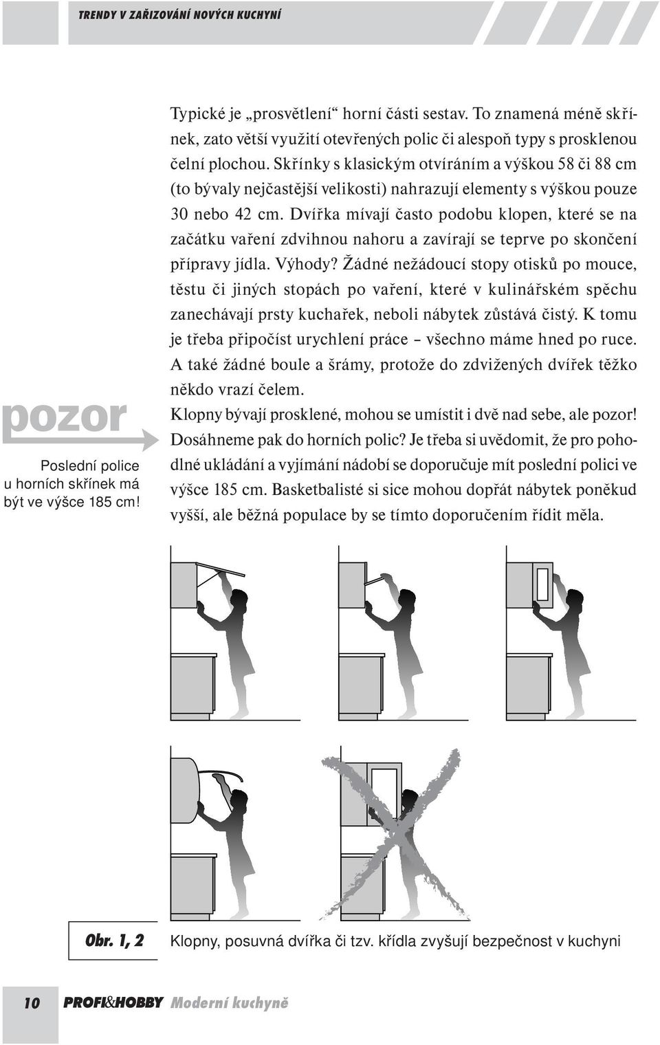 Skřínky s klasickým otvíráním a výškou 58 či 88 cm (to bývaly nejčastější velikosti) nahrazují elementy s výškou pouze 30 nebo 42 cm.