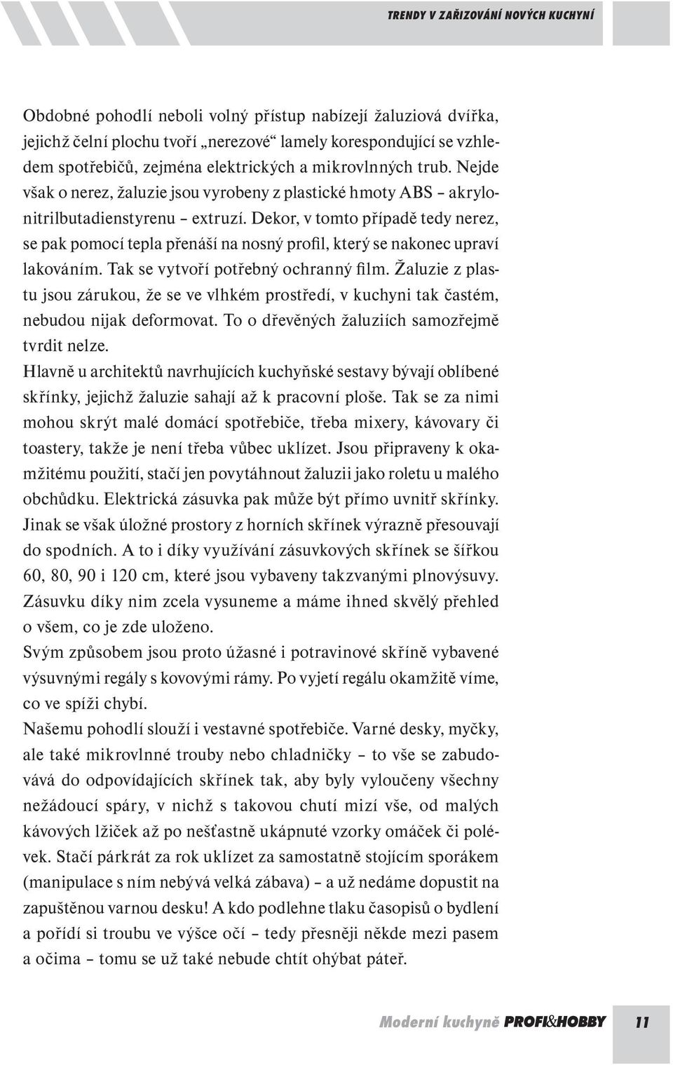 Dekor, v tomto případě tedy nerez, se pak pomocí tepla přenáší na nosný profil, který se nakonec upraví lakováním. Tak se vytvoří potřebný ochranný fi lm.