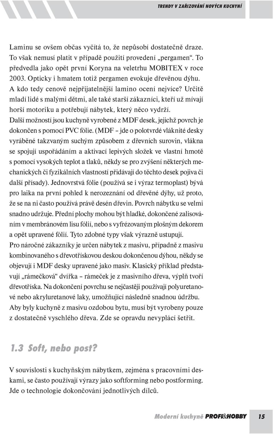 Určitě mladí lidé s malými dětmi, ale také starší zákazníci, kteří už mívají horší motoriku a potřebují nábytek, který něco vydrží.