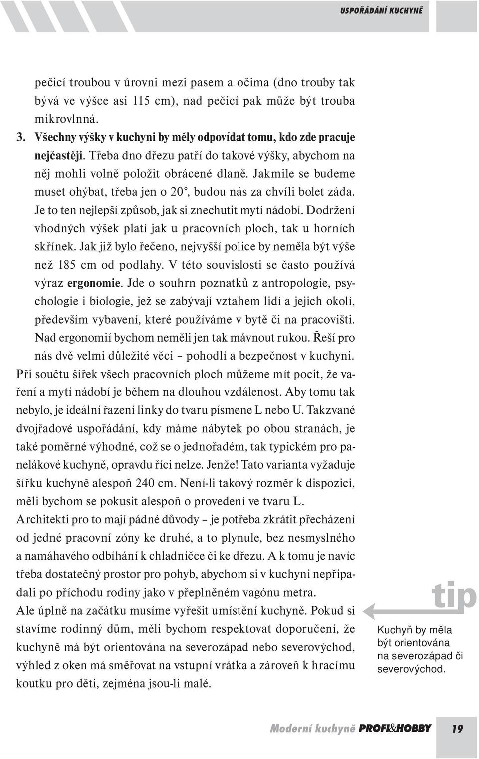 Jakmile se budeme muset ohýbat, třeba jen o 20, budou nás za chvíli bolet záda. Je to ten nejlepší způsob, jak si znechutit mytí nádobí.