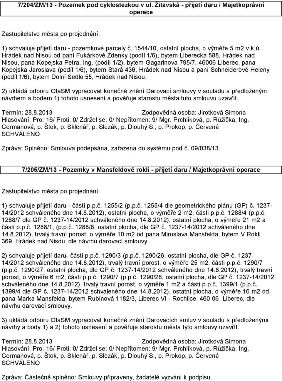 (podíl 1/2), bytem Gagarinova 795/7, 46006 Liberec, pana Kopejska Jaroslava (podíl 1/6), bytem Stará 436, Hrádek nad Nisou a paní Schneiderové Heleny (podíl 1/6), bytem Dolní Sedlo 55, Hrádek nad