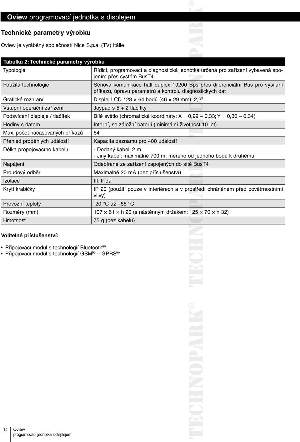 Použitá technologie Sériová komunikace half duplex 19200 Bps přes diferenciální Bus pro vysílání příkazů, úpravu parametrů a kontrolu diagnostických dat Grafické rozhraní Displej LCD 128 64 bodů (46