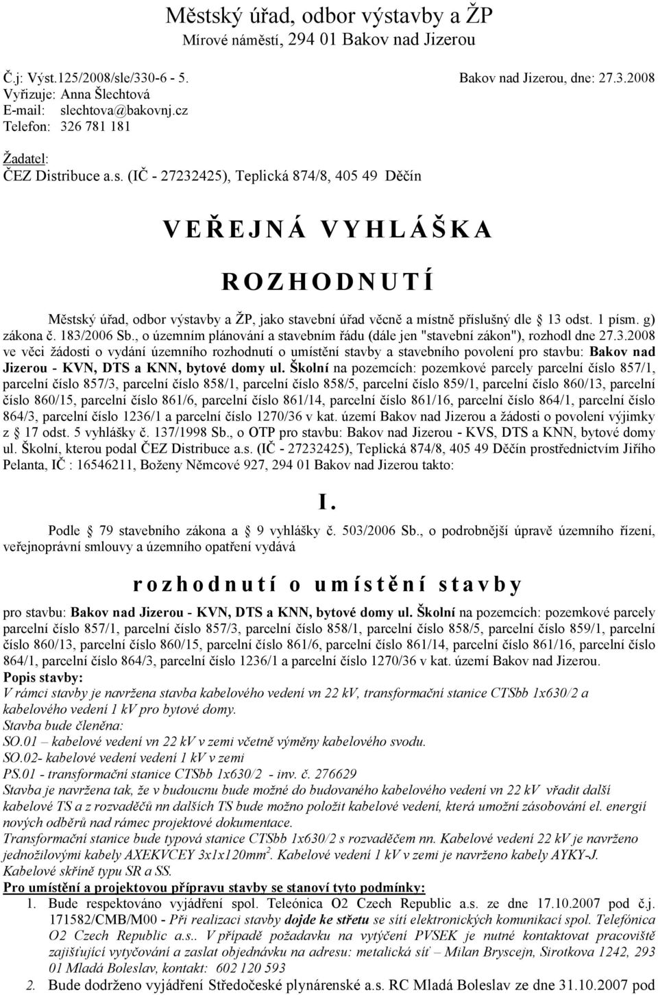 ribuce a.s. (IČ - 27232425), Teplická 874/8, 405 49 Děčín V E Ř E J N Á V Y H L Á Š K A R O Z H O D N U T Í Městský úřad, odbor výstavby a ŽP, jako stavební úřad věcně a místně příslušný dle 13 odst.