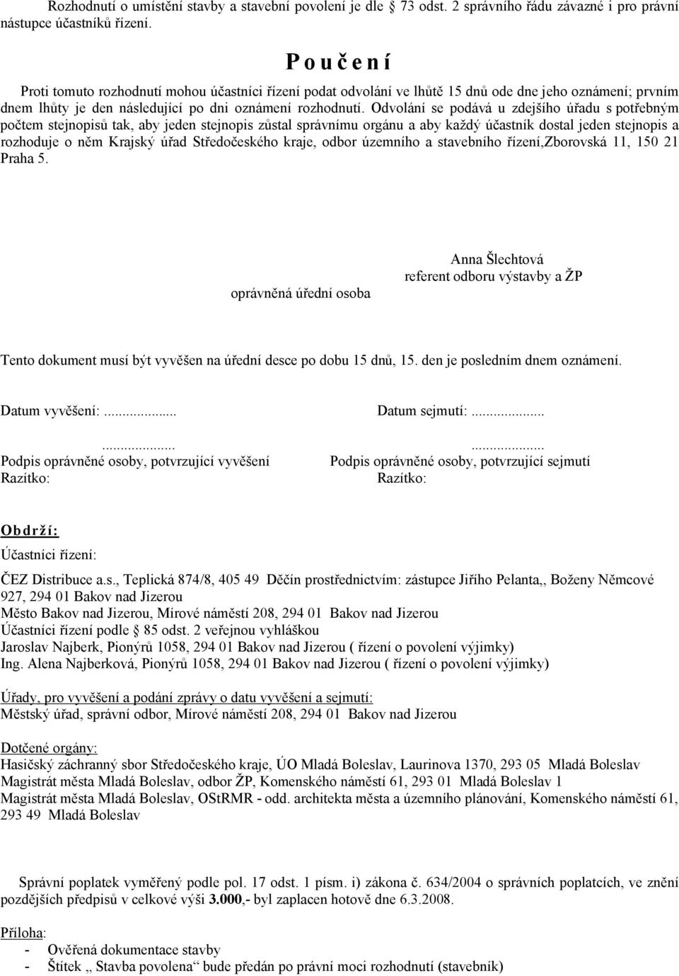 Odvolání se podává u zdejšího úřadu s potřebným počtem stejnopisů tak, aby jeden stejnopis zůstal správnímu orgánu a aby každý účastník dostal jeden stejnopis a rozhoduje o něm Krajský úřad