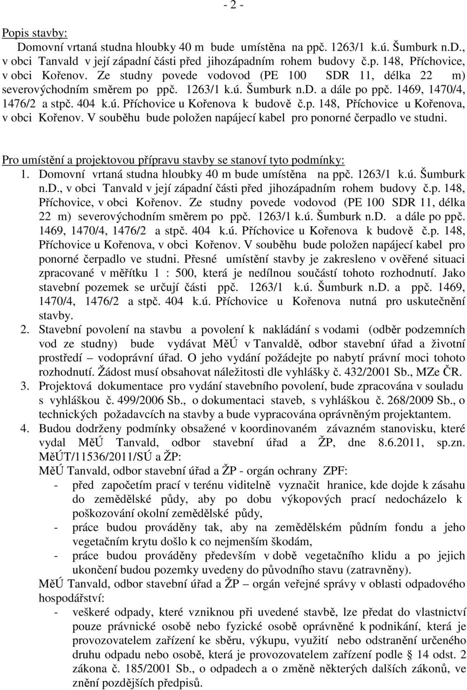 V souběhu bude položen napájecí kabel pro ponorné čerpadlo ve studni. Pro umístění a projektovou přípravu stavby se stanoví tyto podmínky: 1. Domovní vrtaná studna hloubky 40 m bude umístěna na ppč.