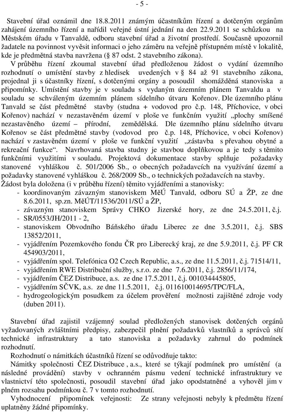 Současně upozornil žadatele na povinnost vyvěsit informaci o jeho záměru na veřejně přístupném místě v lokalitě, kde je předmětná stavba navržena ( 87 odst. 2 stavebního zákona).