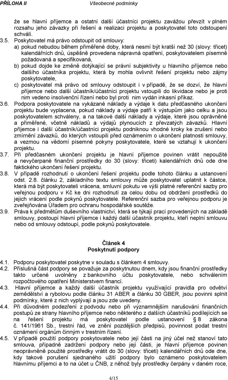 písemně požadovaná a specifikovaná, b) pokud dojde ke změně dotýkající se právní subjektivity u hlavního příjemce nebo dalšího účastníka projektu, která by mohla ovlivnit řešení projektu nebo zájmy