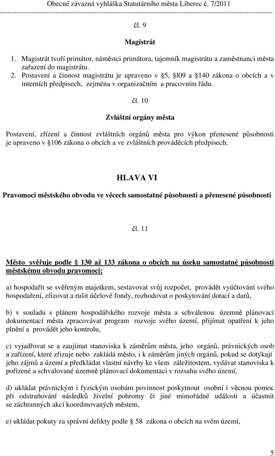 10 Zvláštní orgány města Postavení, zřízení a činnost zvláštních orgánů města pro výkon přenesené působnosti je upraveno v 106 zákona o obcích a ve zvláštních prováděcích předpisech.