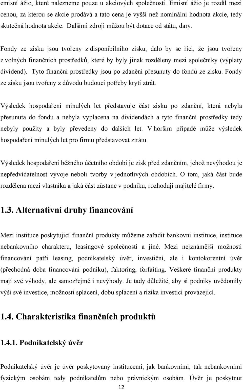 Fondy ze zisku jsou tvořeny z disponibilního zisku, dalo by se říci, že jsou tvořeny z volných finančních prostředků, které by byly jinak rozděleny mezi společníky (výplaty dividend).