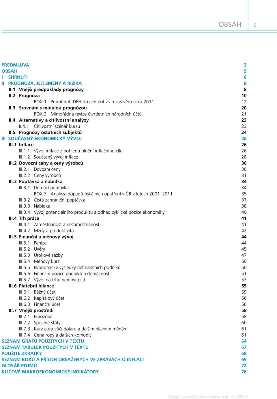 Prognózy ostatních subjektů III SOUČASNÝ EKONOMICKÝ VÝVOJ 6 III.1 Inflace 6 III.1.1 Vývoj inflace z pohledu plnění inflačního cíle 6 III.1. Současný vývoj inflace 8 III.