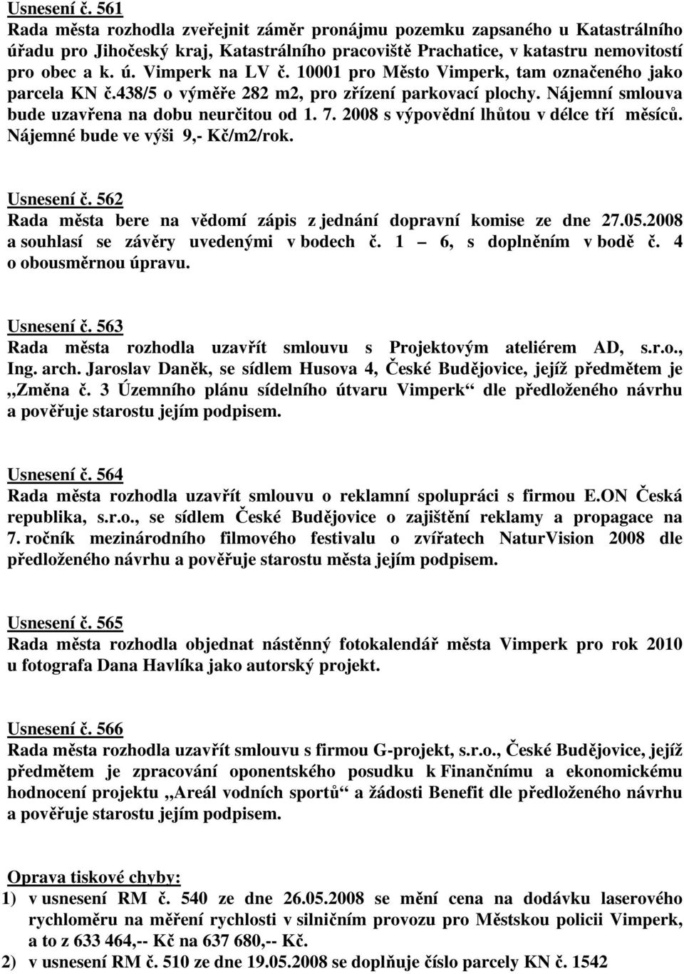 2008 s výpovědní lhůtou v délce tří měsíců. Nájemné bude ve výši 9,- Kč/m2/rok. Usnesení č. 562 Rada města bere na vědomí zápis z jednání dopravní komise ze dne 27.05.