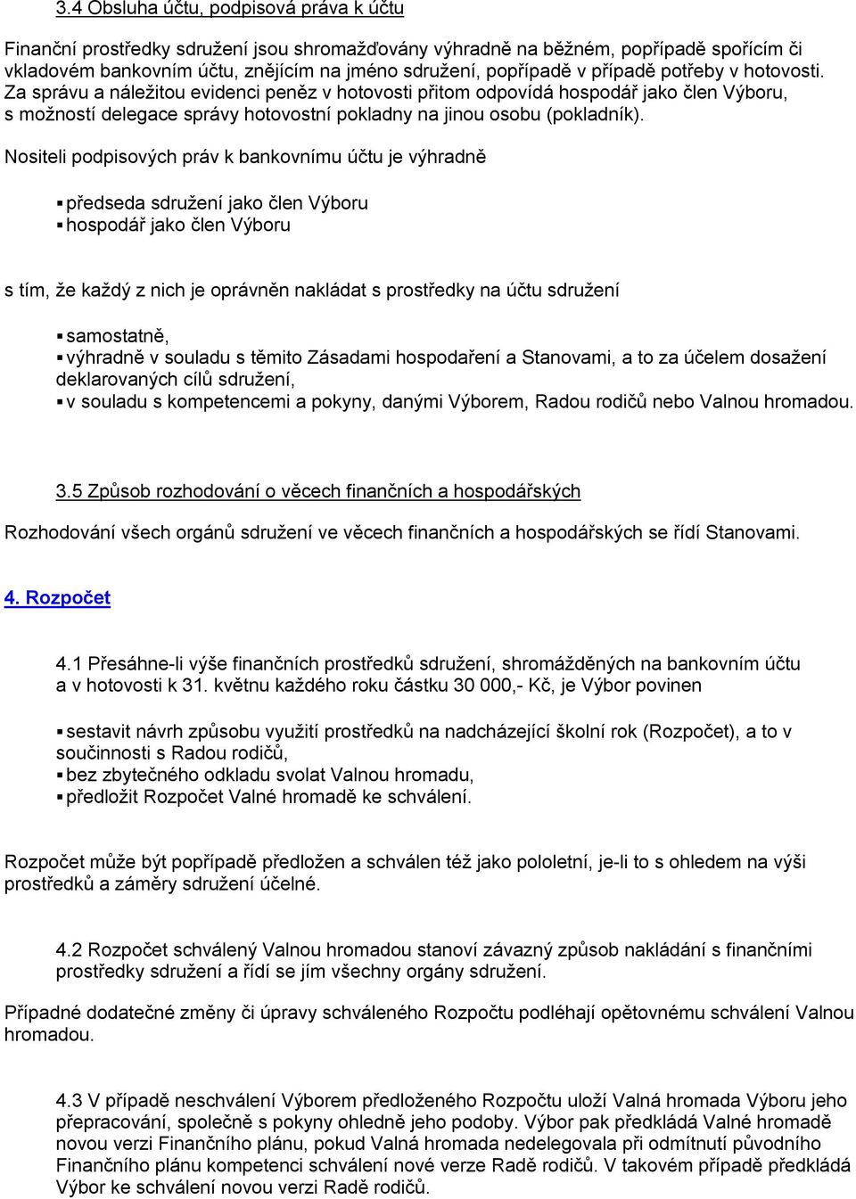 Nositeli podpisových práv k bankovnímu účtu je výhradně předseda sdružení jako člen Výboru hospodář jako člen Výboru s tím, že každý z nich je oprávněn nakládat s prostředky na účtu sdružení