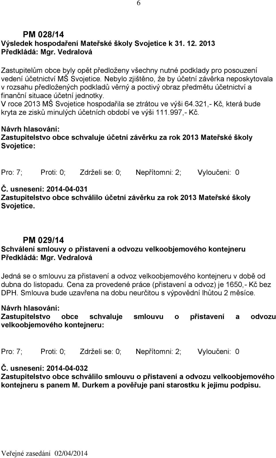 V roce 2013 MŠ Svojetice hospodařila se ztrátou ve výši 64.321,- Kč, která bude kryta ze zisků minulých účetních období ve výši 111.997,- Kč.