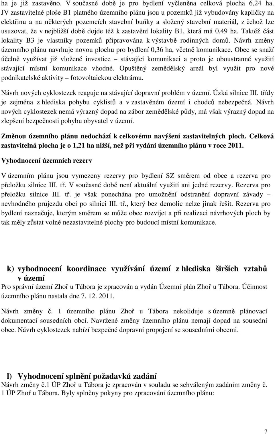 nejbližší době dojde též k zastavění lokality B1, která má 0,49 ha. Taktéž část lokality B3 je vlastníky pozemků připravována k výstavbě rodinných domů.