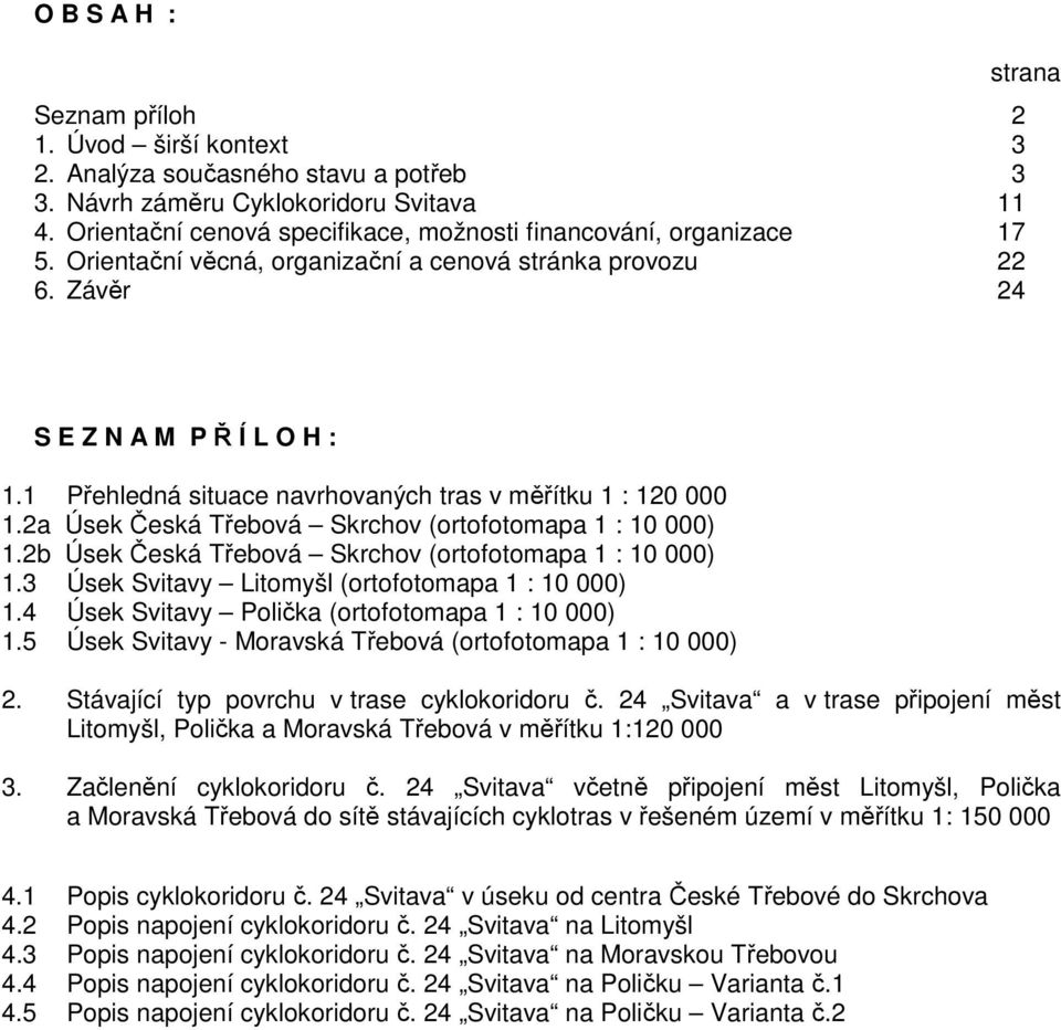 1 Přehledná situace navrhovaných tras v měřítku 1 : 120 000 1.2a Úsek Česká Třebová Skrchov (ortofotomapa 1 : 10 000) 1.2b Úsek Česká Třebová Skrchov (ortofotomapa 1 : 10 000) 1.