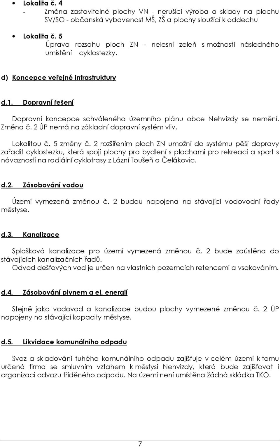 Dopravní řešení Dopravní koncepce schváleného územního plánu obce Nehvizdy se nemění. Změna č. 2 ÚP nemá na základní dopravní systém vliv. Lokalitou č. 5 změny č.