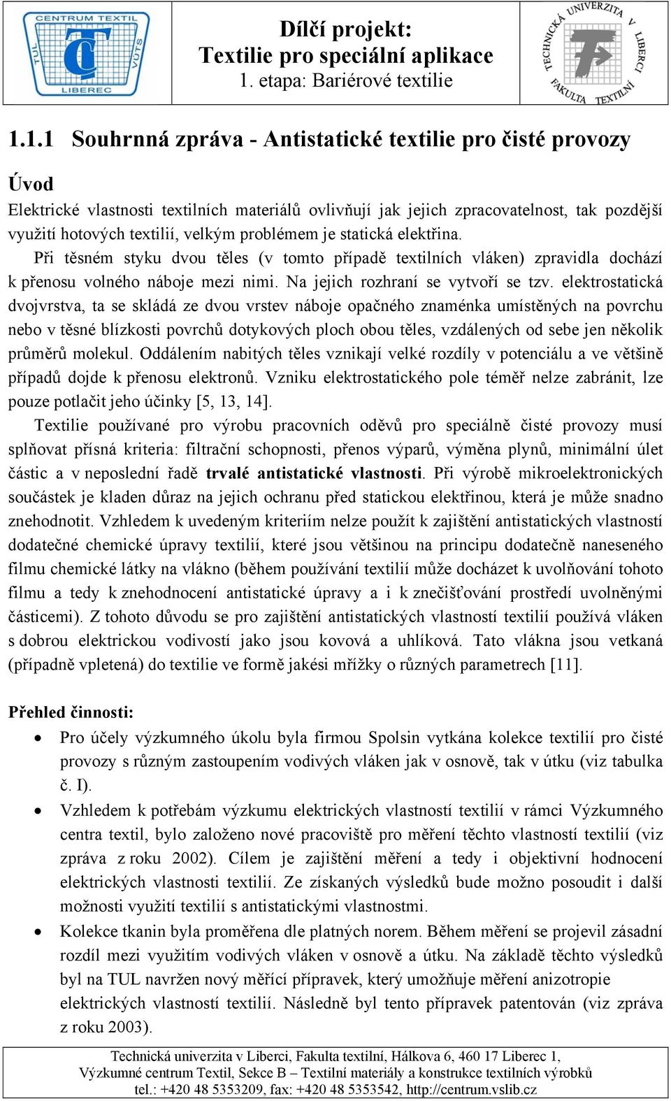 elektrostatická dvojvrstva, ta se skládá ze dvou vrstev náboje opačného znaménka umístěných na povrchu nebo v těsné blízkosti povrchů dotykových ploch obou těles, vzdálených od sebe jen několik