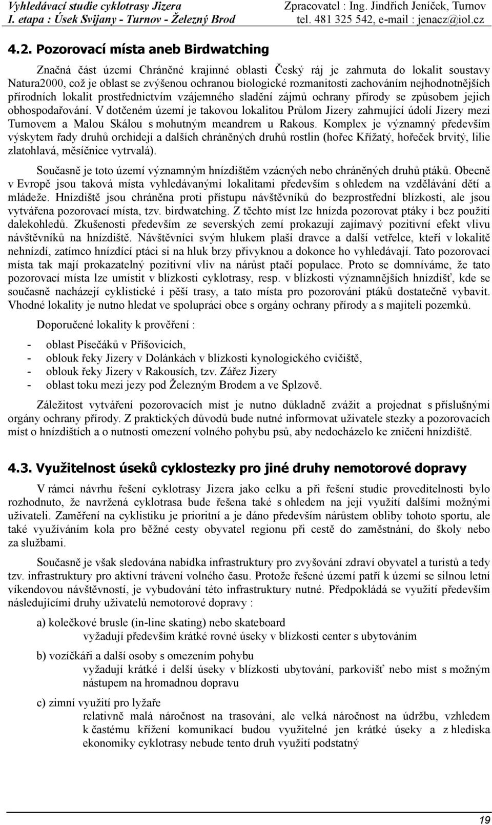 V dotčeném území je takovou lokalitou Průlom Jizery zahrnující údolí Jizery mezi Turnovem a Malou Skálou s mohutným meandrem u Rakous.