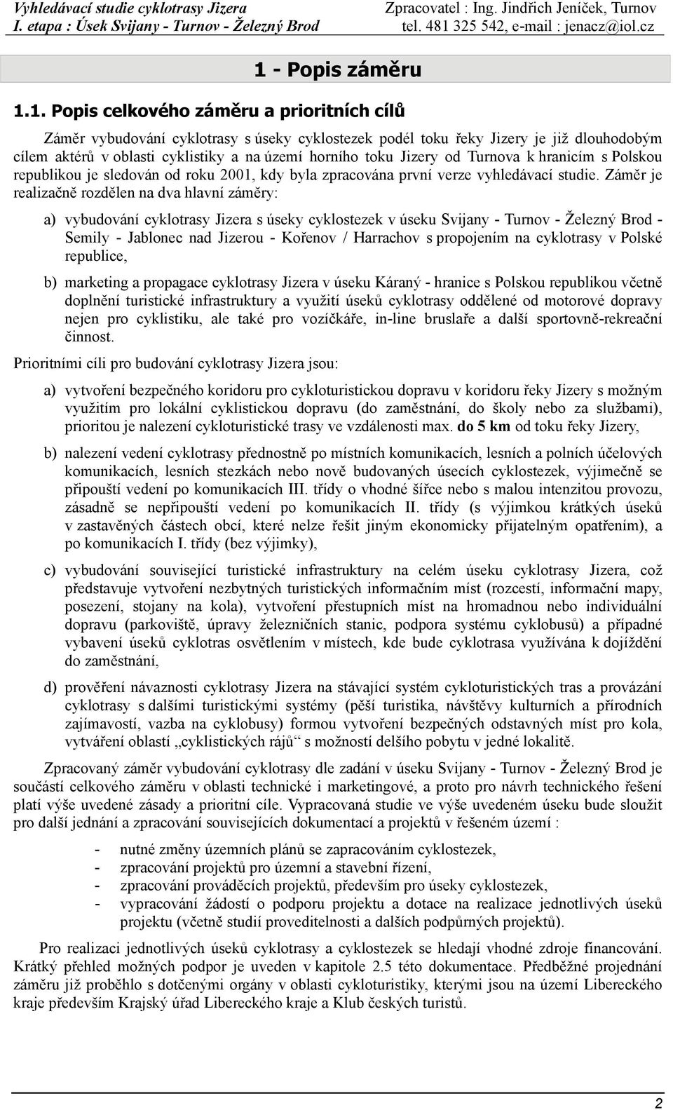 Záměr je realizačně rozdělen na dva hlavní záměry: a) vybudování cyklotrasy Jizera s úseky cyklostezek v úseku Svijany - Turnov - Železný Brod - Semily - Jablonec nad Jizerou - Kořenov / Harrachov s