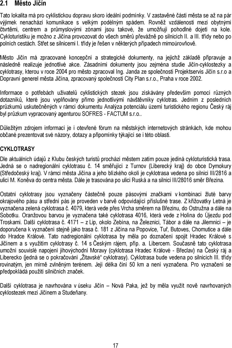 Cykloturistiku je možno z Jičína provozovat do všech směrů převážně po silnicích II. a III. třídy nebo po polních cestách. Střet se silnicemi I. třídy je řešen v některých případech mimoúrovňově.