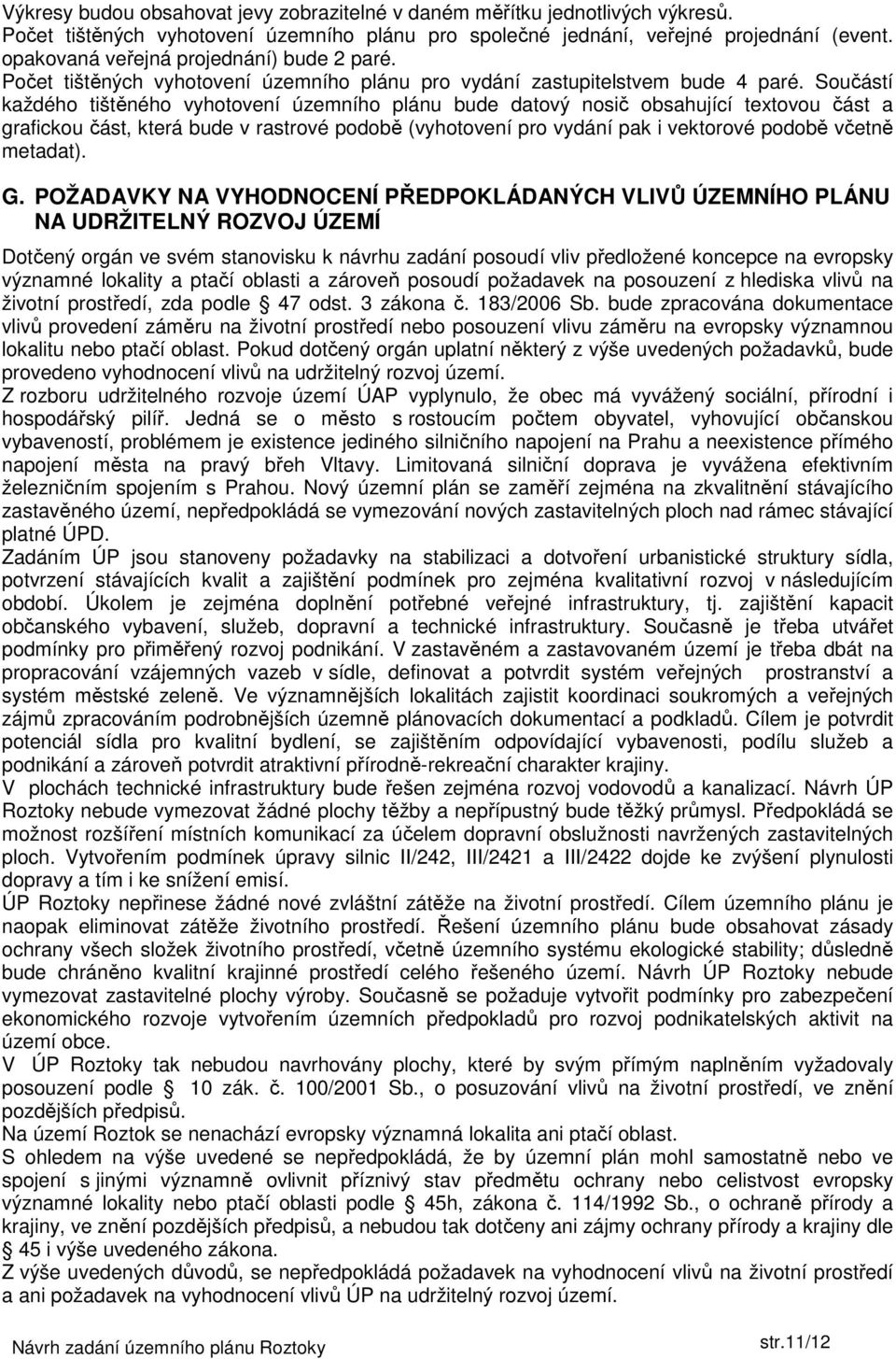 Součástí každého tištěného vyhotovení územního plánu bude datový nosič obsahující textovou část a grafickou část, která bude v rastrové podobě (vyhotovení pro vydání pak i vektorové podobě včetně