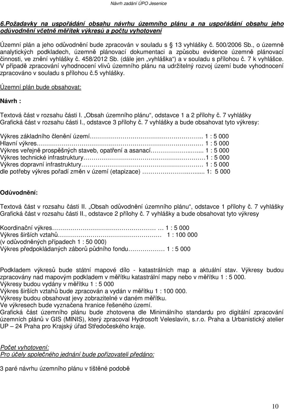 (dále jen vyhláška ) a v souladu s přílohou č. 7 k vyhlášce. V případě zpracování vyhodnocení vlivů územního plánu na udržitelný rozvoj území bude vyhodnocení zpracováno v souladu s přílohou č.